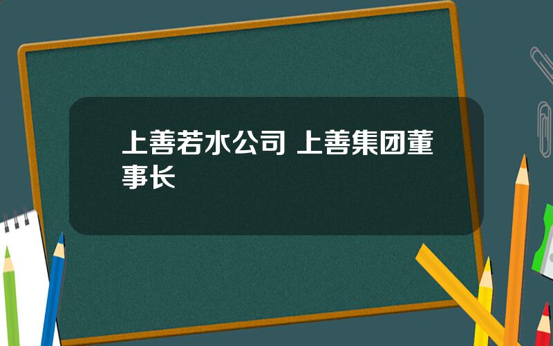 上善若水公司 上善集团董事长